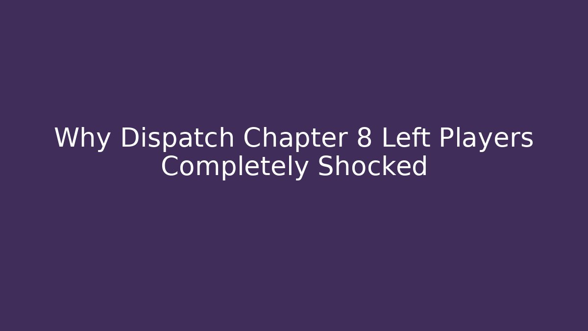 Why Dispatch Chapter 8 Left Players Completely Shocked