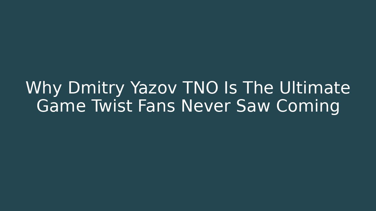 Why Dmitry Yazov TNO Is The Ultimate Game Twist Fans Never Saw Coming
