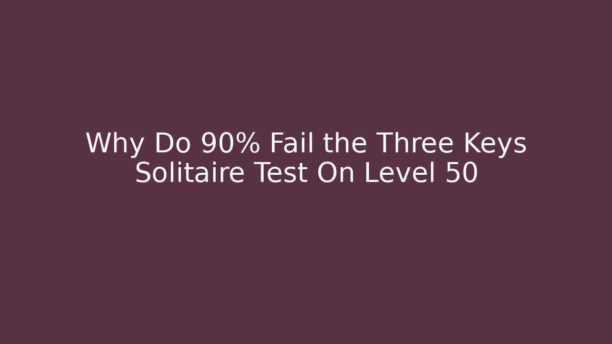 Why Do 90% Fail the Three Keys Solitaire Test On Level 50 - Create More Assets