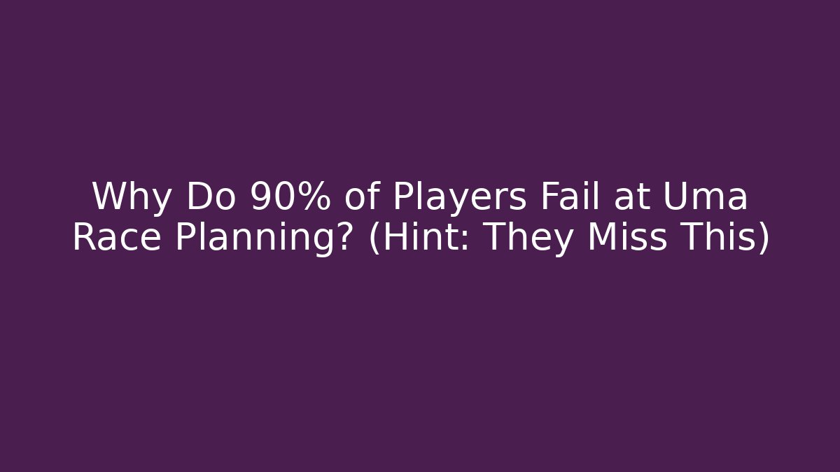 Why Do 90% of Players Fail at Uma Race Planning? (Hint: They Miss This)