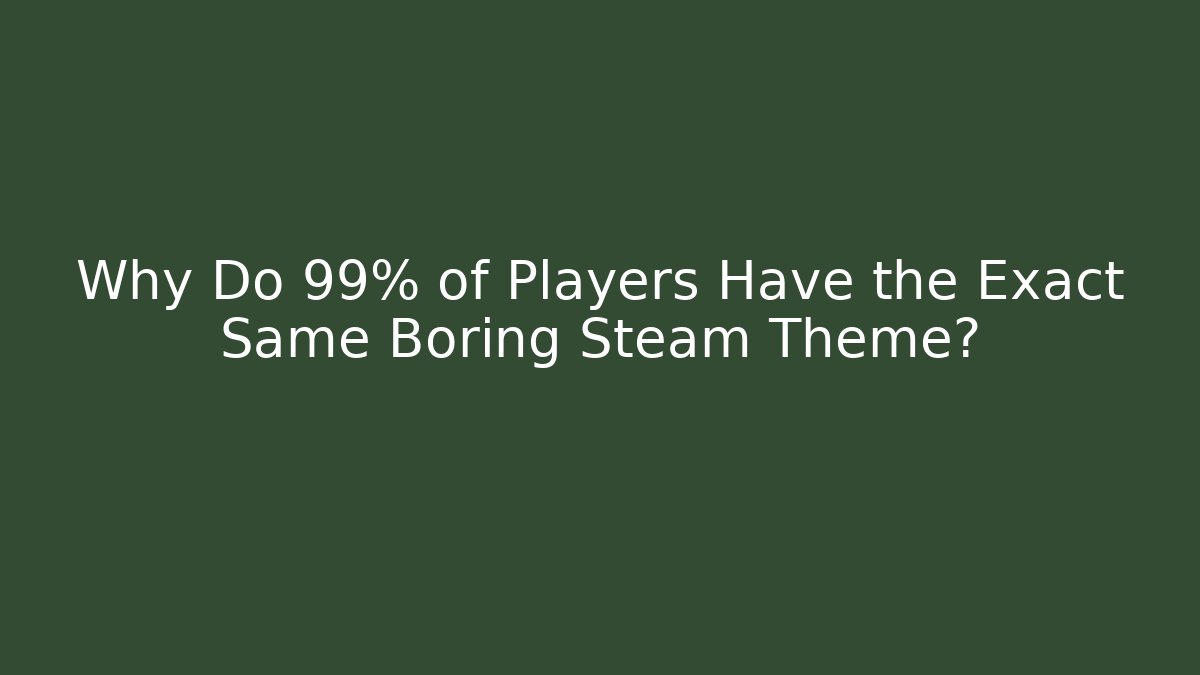 Why Do 99% of Players Have the Exact Same Boring Steam Theme?