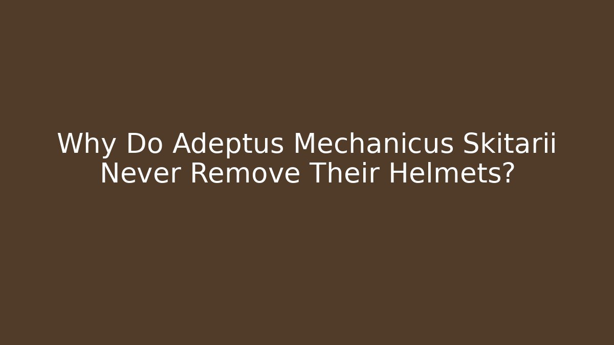 Why Do Adeptus Mechanicus Skitarii Never Remove Their Helmets?