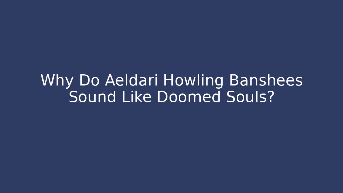 Why Do Aeldari Howling Banshees Sound Like Doomed Souls?