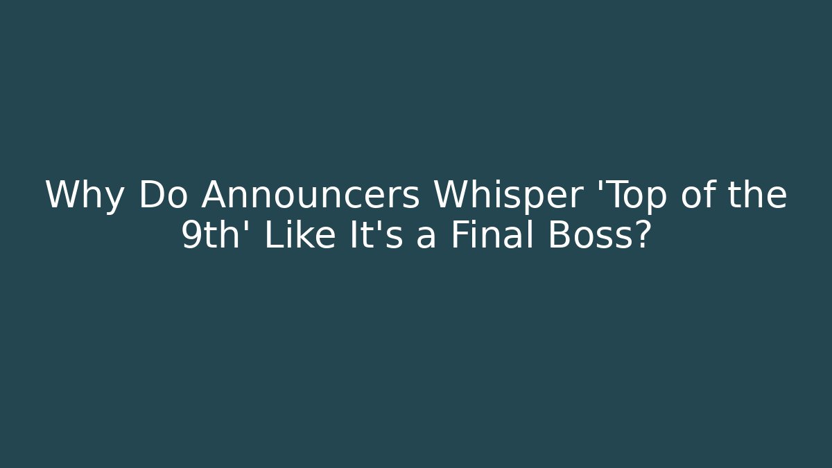 Why Do Announcers Whisper 'Top of the 9th' Like It's a Final Boss?