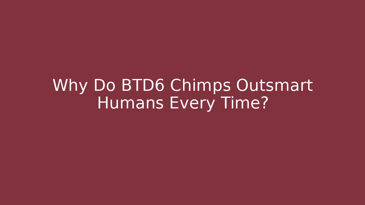 Why Do BTD6 Chimps Outsmart Humans Every Time?