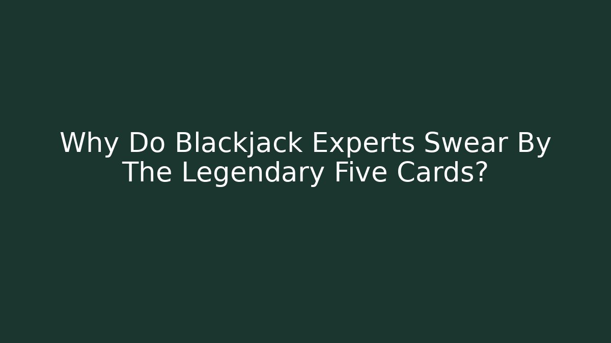 Why Do Blackjack Experts Swear By The Legendary Five Cards? - Create More Assets