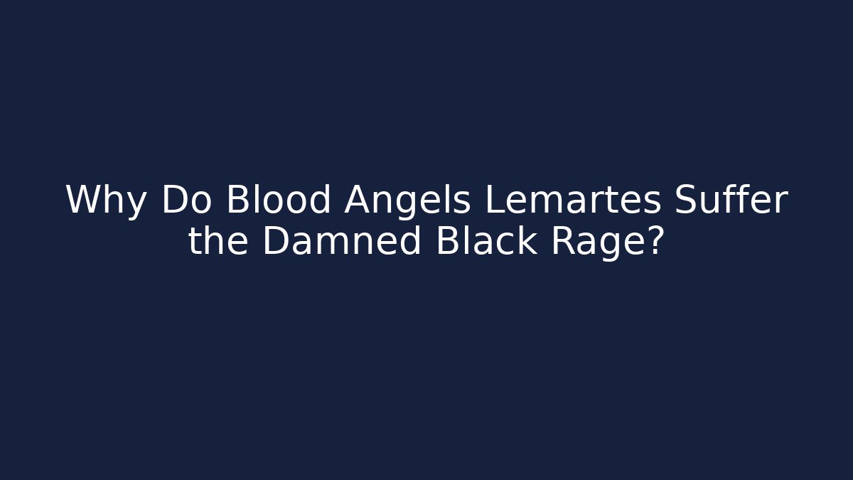 Why Do Blood Angels Lemartes Suffer the Damned Black Rage?
