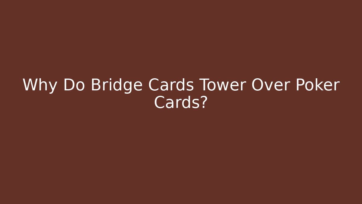 Why Do Bridge Cards Tower Over Poker Cards? - Create More Assets