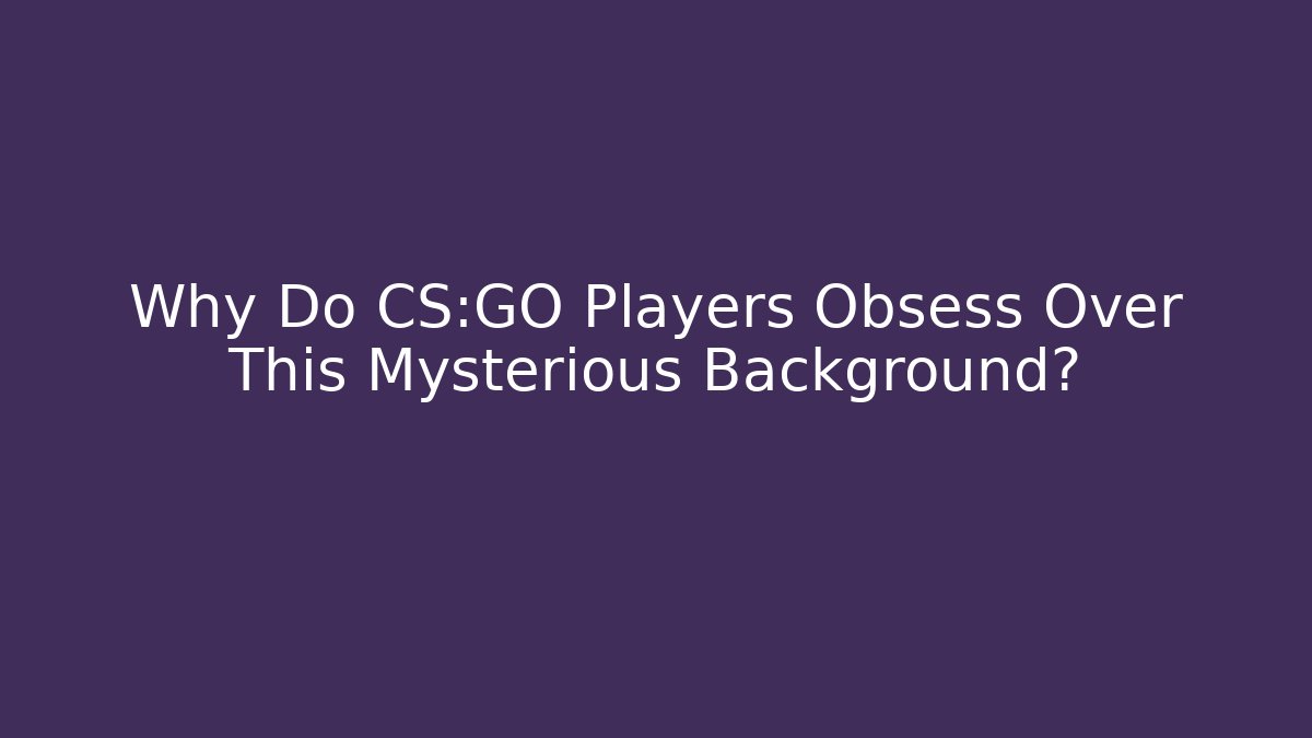 Why Do CS:GO Players Obsess Over This Mysterious Background?