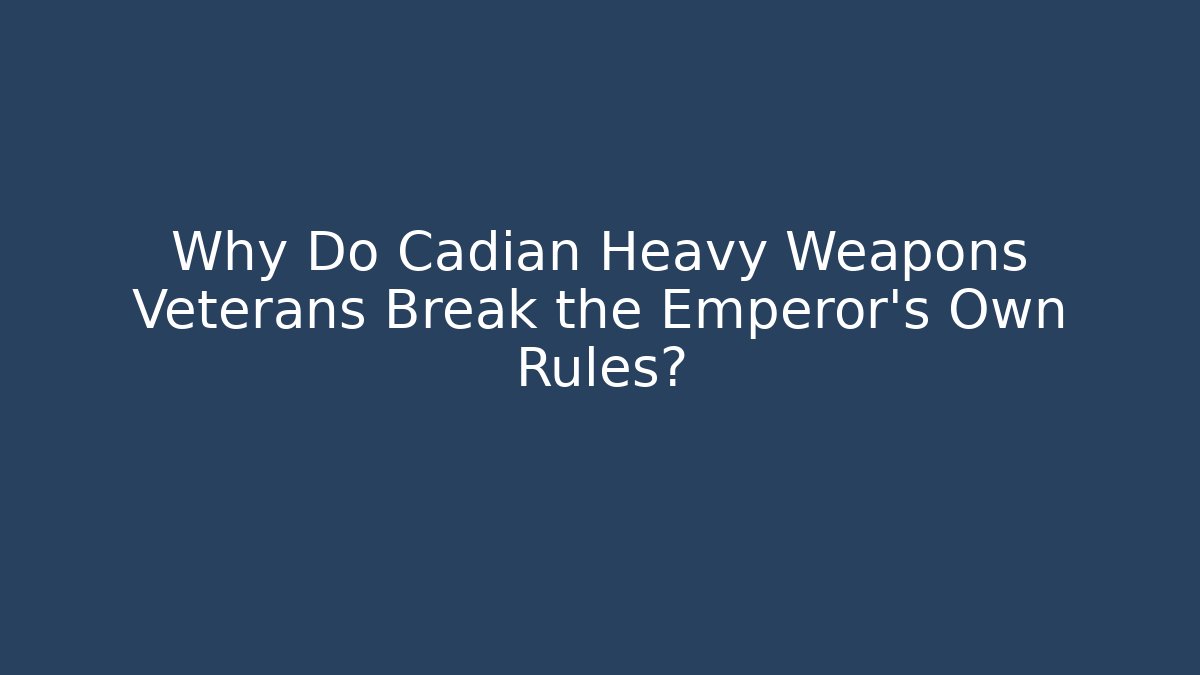 Why Do Cadian Heavy Weapons Veterans Break the Emperor's Own Rules?