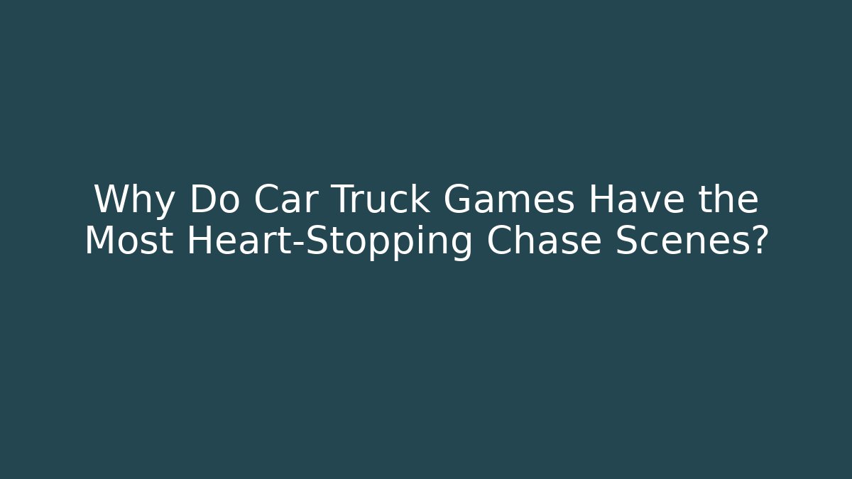 Why Do Car Truck Games Have the Most Heart-Stopping Chase Scenes?