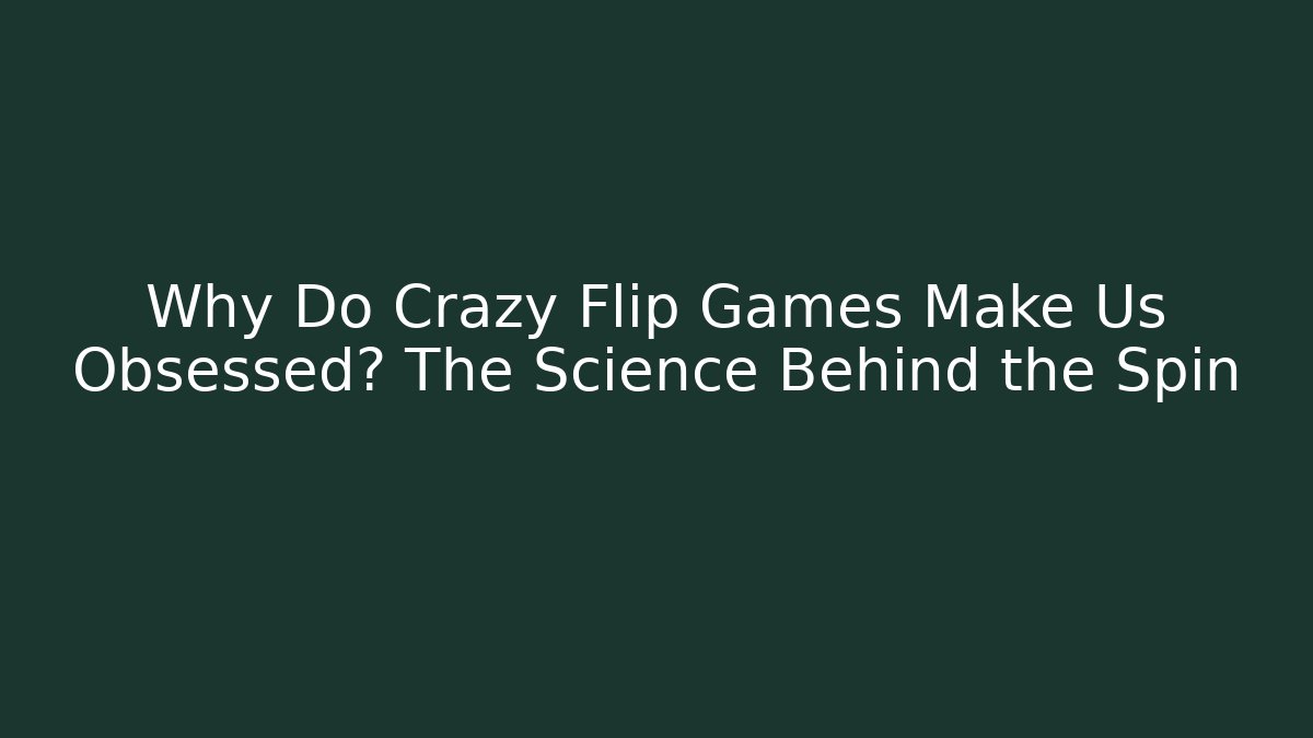 Why Do Crazy Flip Games Make Us Obsessed? The Science Behind the Spin