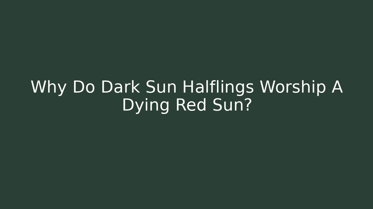 Why Do Dark Sun Halflings Worship A Dying Red Sun?