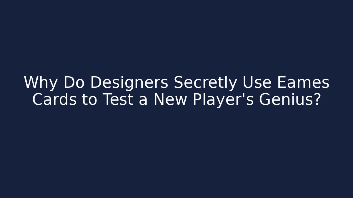 Why Do Designers Secretly Use Eames Cards to Test a New Player's Genius?