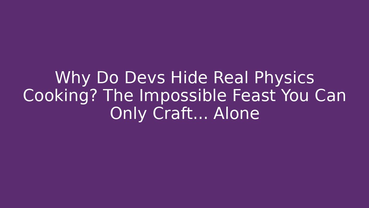 Why Do Devs Hide Real Physics Cooking? The Impossible Feast You Can Only Craft… Alone