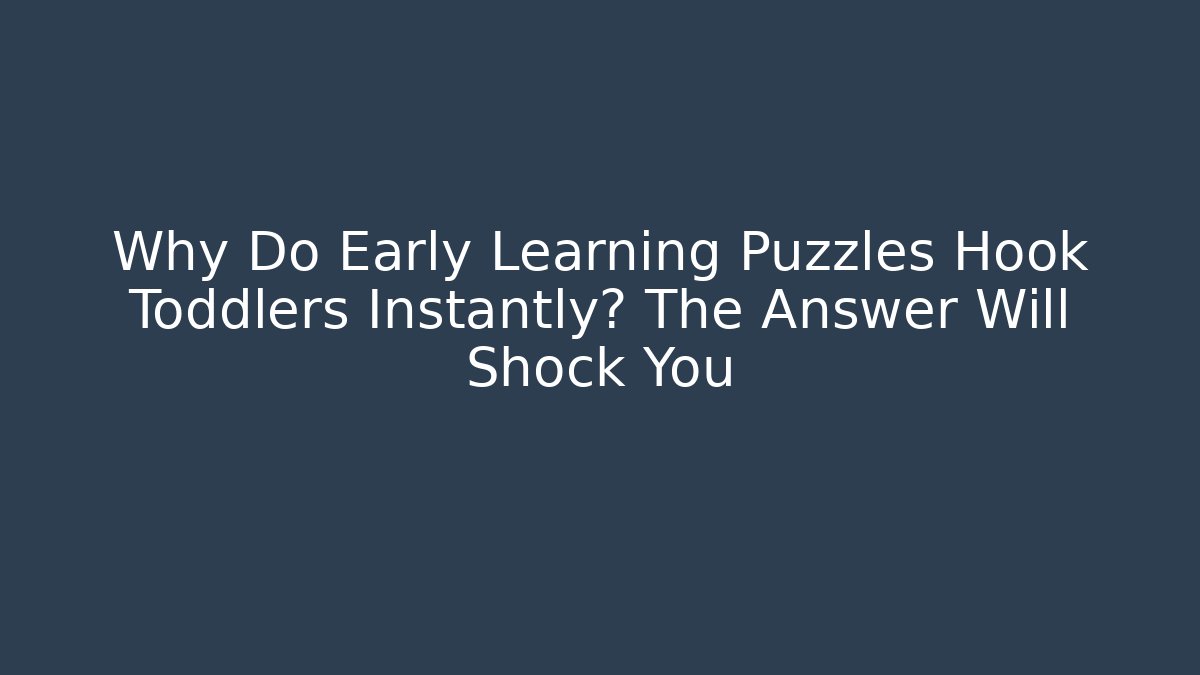 Why Do Early Learning Puzzles Hook Toddlers Instantly? The Answer Will Shock You