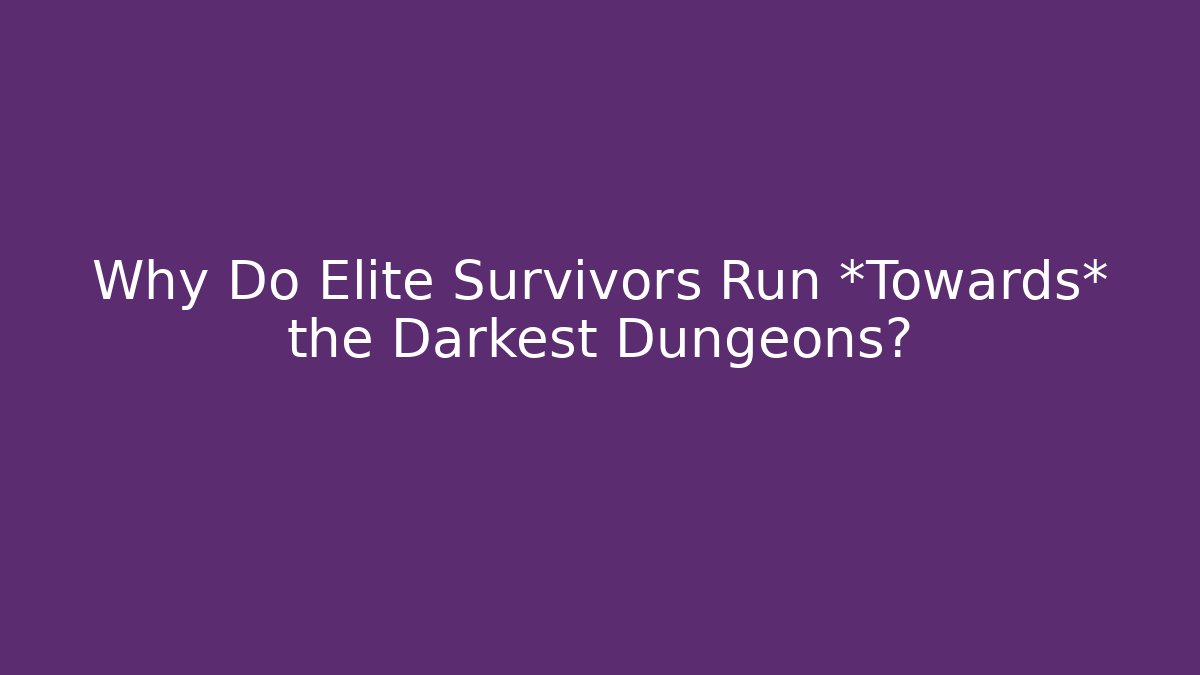 Why Do Elite Survivors Run *Towards* the Darkest Dungeons?