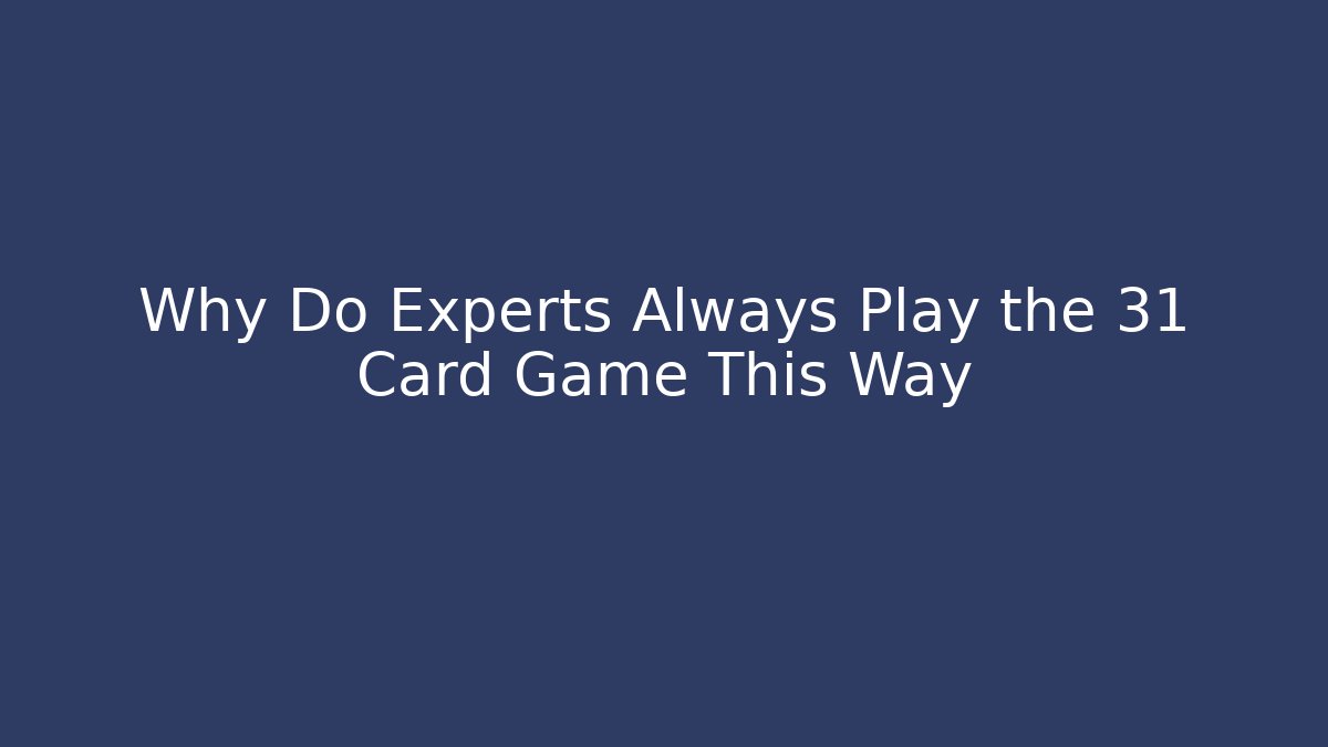 Why Do Experts Always Play the 31 Card Game This Way