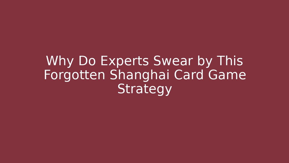 Why Do Experts Swear by This Forgotten Shanghai Card Game Strategy