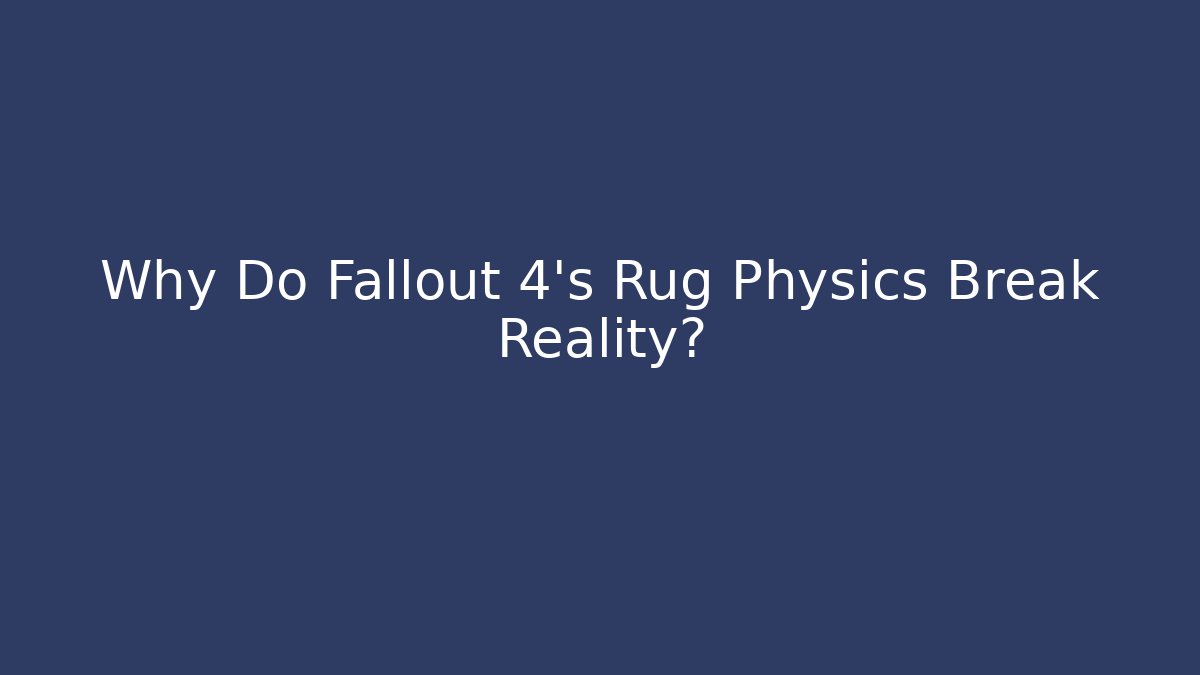 Why Do Fallout 4’s Rug Physics Break Reality?