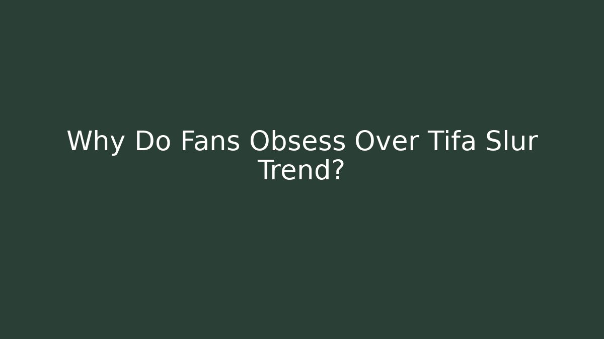 Why Do Fans Obsess Over Tifa Slur Trend?