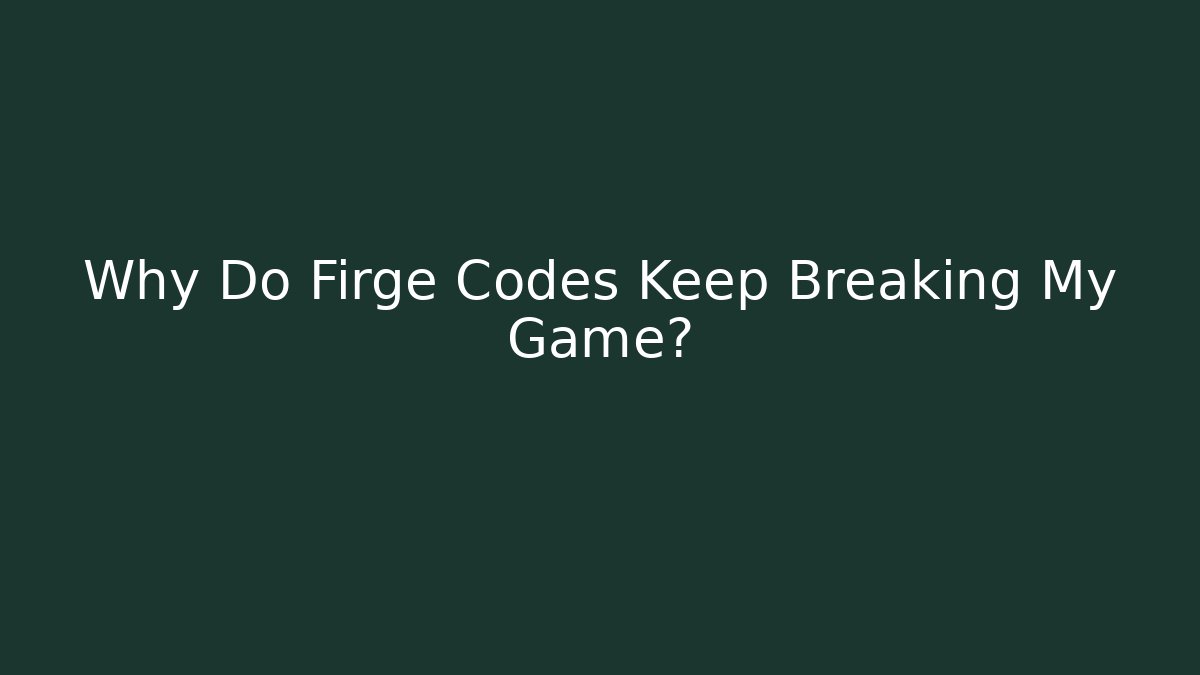Why Do Firge Codes Keep Breaking My Game?
