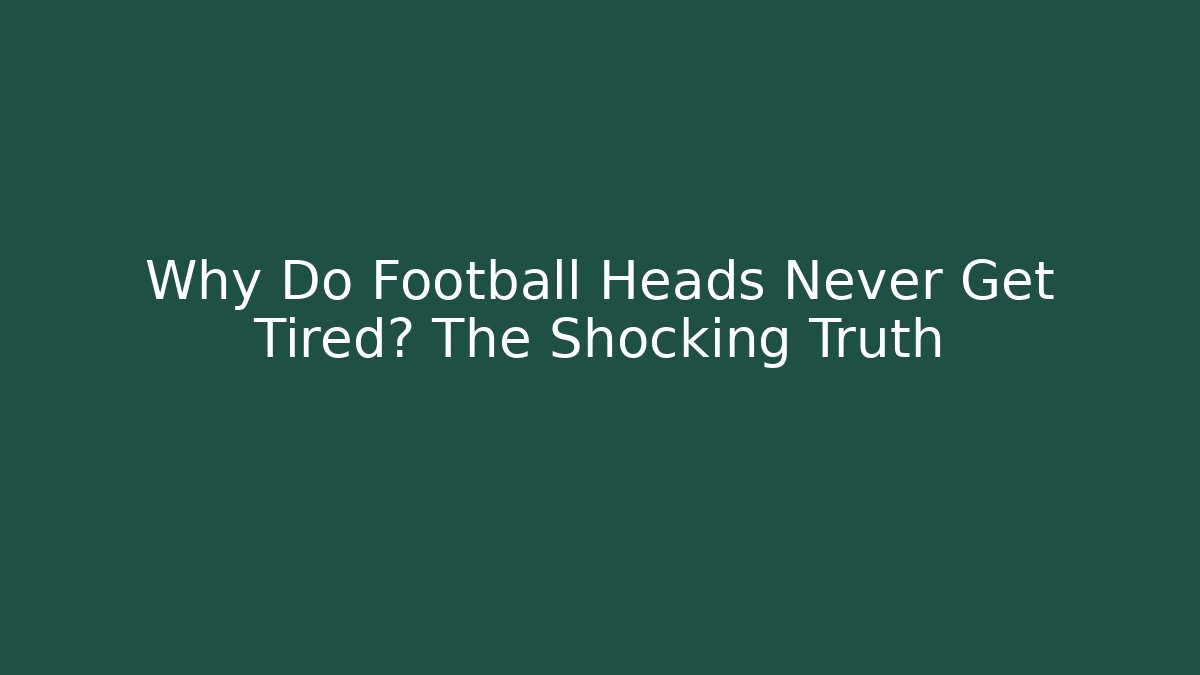 Why Do Football Heads Never Get Tired? The Shocking Truth