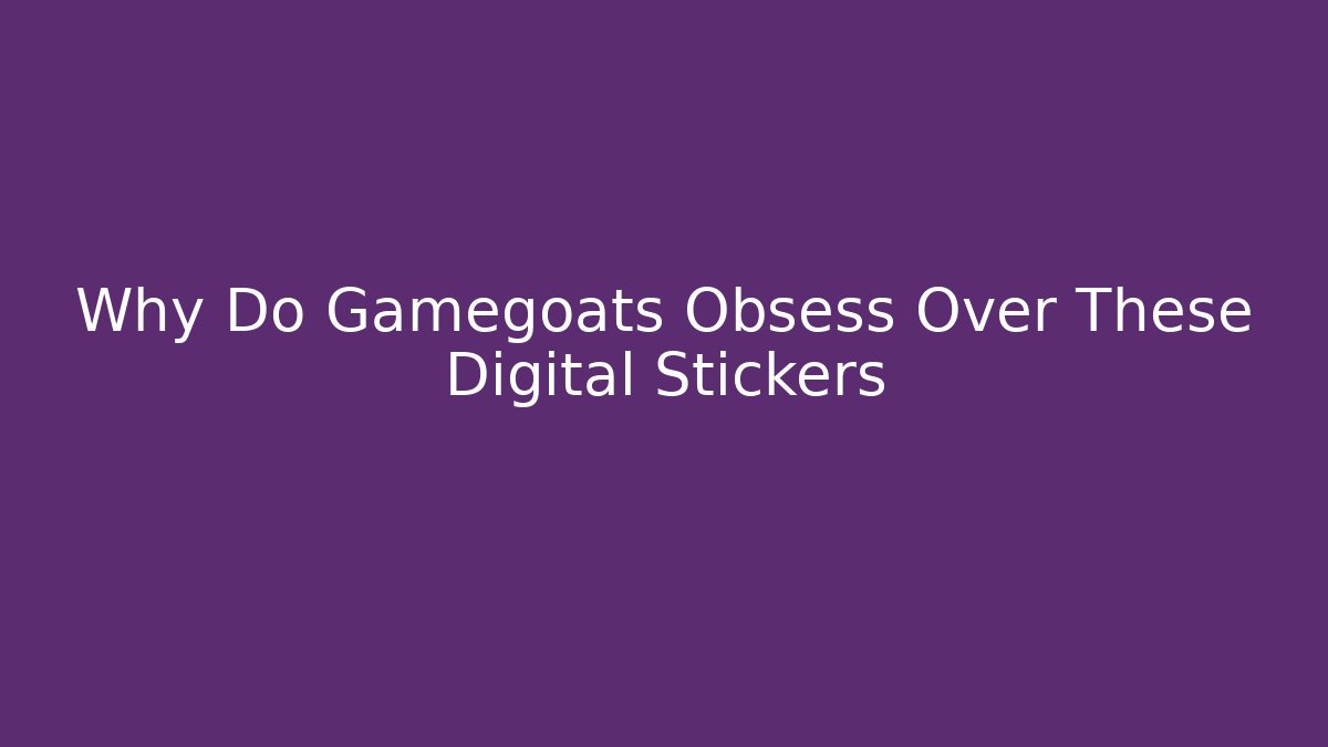 Why Do Gamegoats Obsess Over These Digital Stickers - Create More Assets