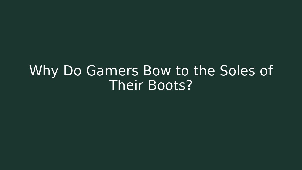 Why Do Gamers Bow to the Soles of Their Boots?