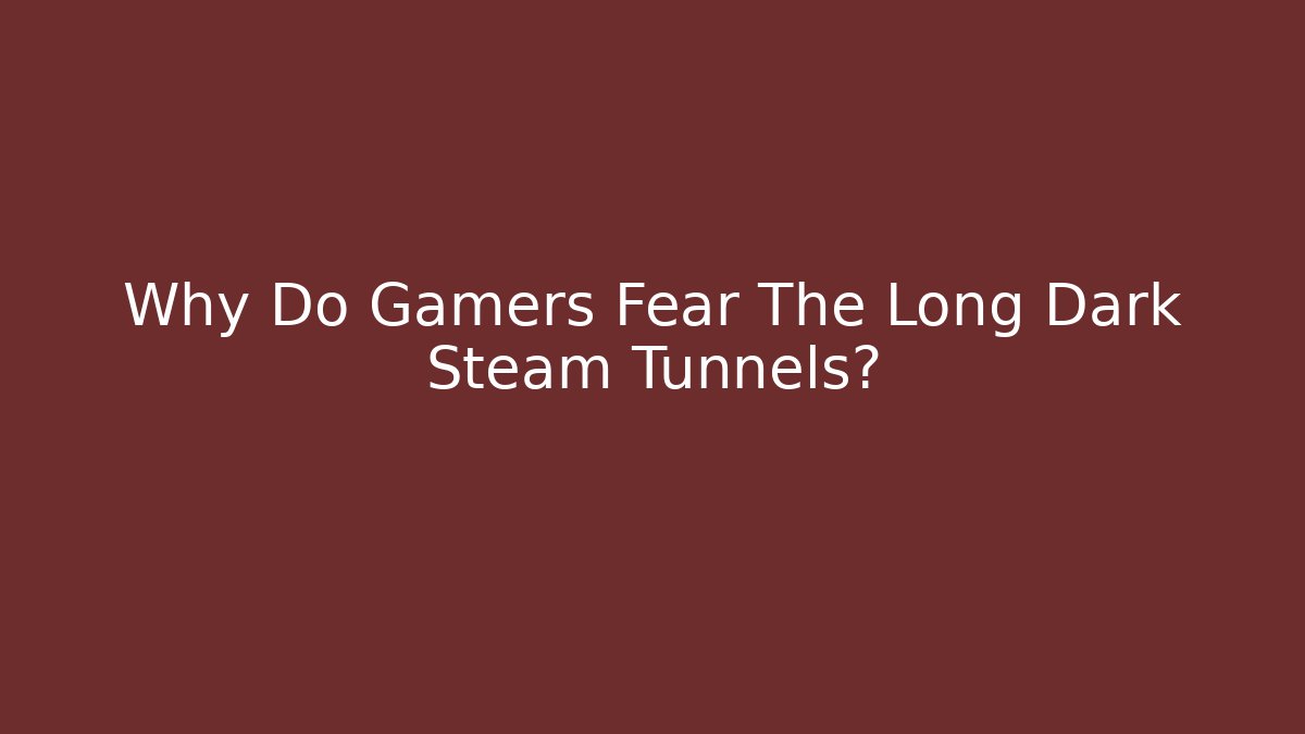 Why Do Gamers Fear The Long Dark Steam Tunnels?
