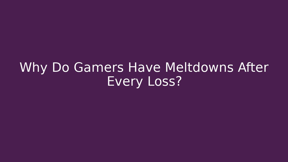 Why Do Gamers Have Meltdowns After Every Loss?