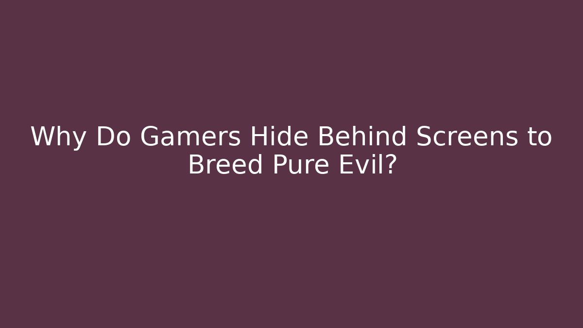 Why Do Gamers Hide Behind Screens to Breed Pure Evil? - Create More Assets
