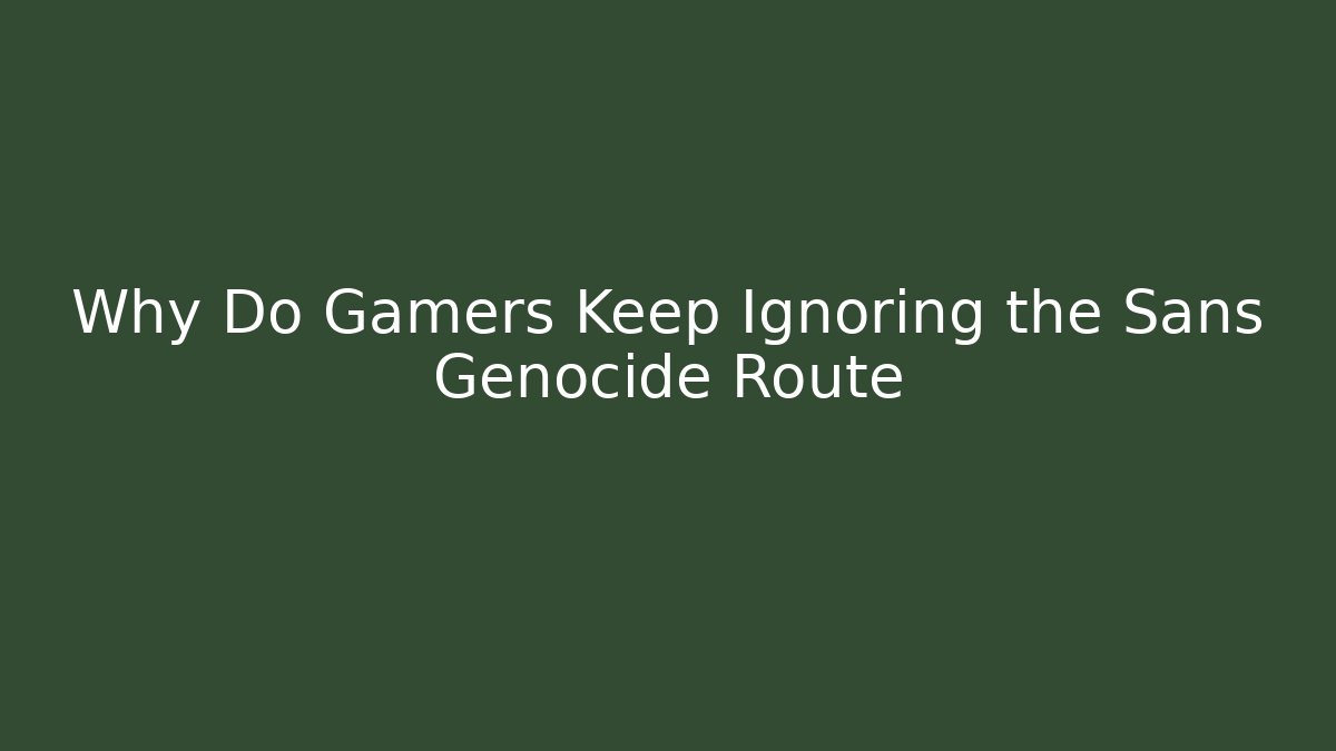 Why Do Gamers Keep Ignoring the Sans Genocide Route - Create More Assets