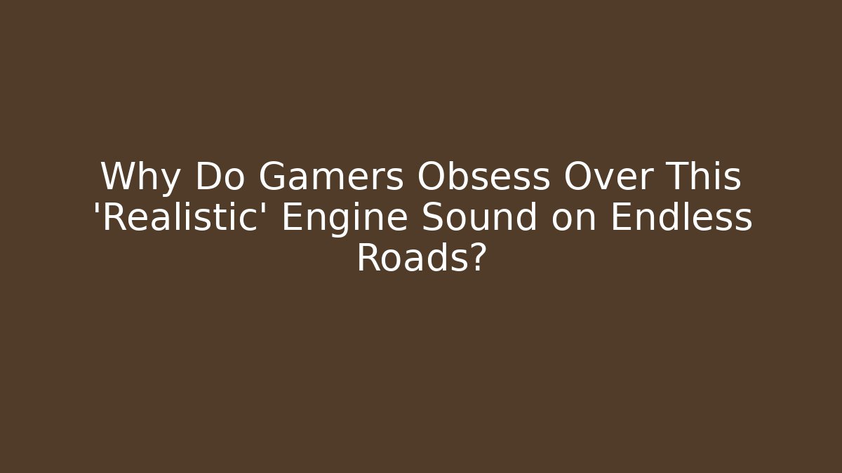 Why Do Gamers Obsess Over This 'Realistic' Engine Sound on Endless Roads?