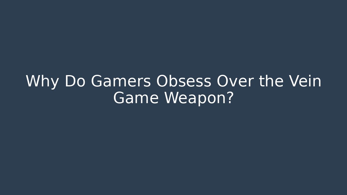 Why Do Gamers Obsess Over the Vein Game Weapon? - Create More Assets