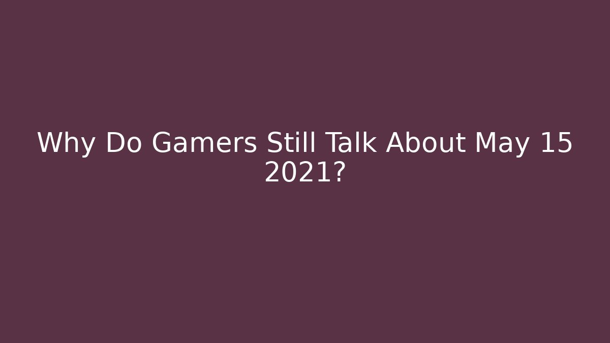 Why Do Gamers Still Talk About May 15 2021?