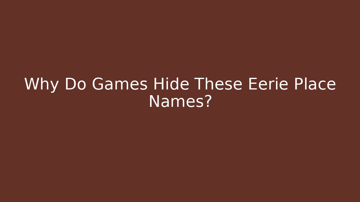 Why Do Games Hide These Eerie Place Names?