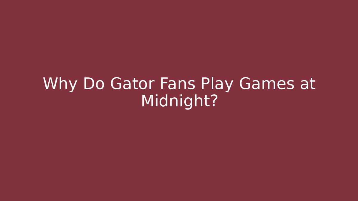 Why Do Gator Fans Play Games at Midnight?