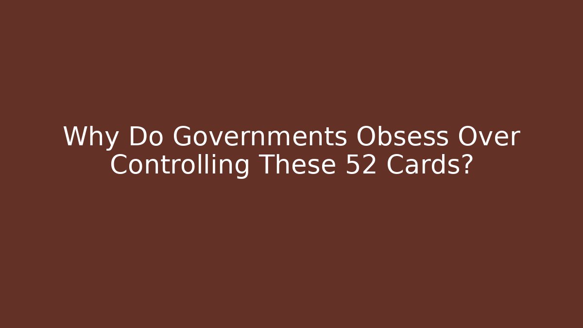 Why Do Governments Obsess Over Controlling These 52 Cards?