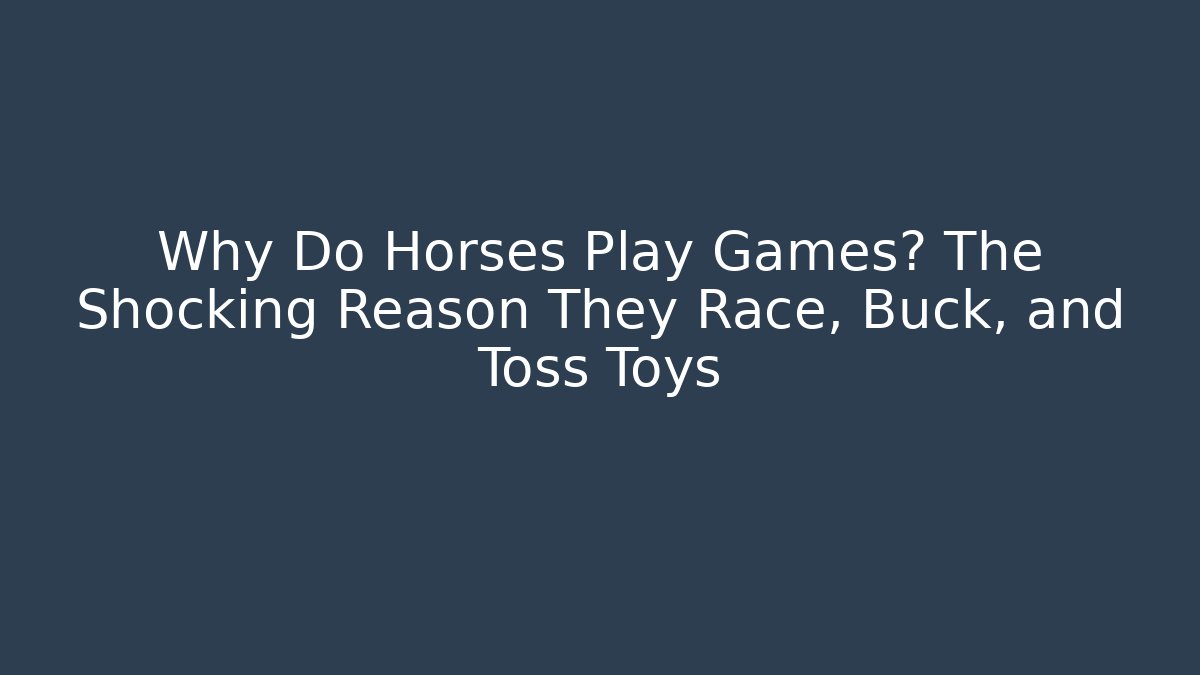 Why Do Horses Play Games? The Shocking Reason They Race, Buck, and Toss Toys
