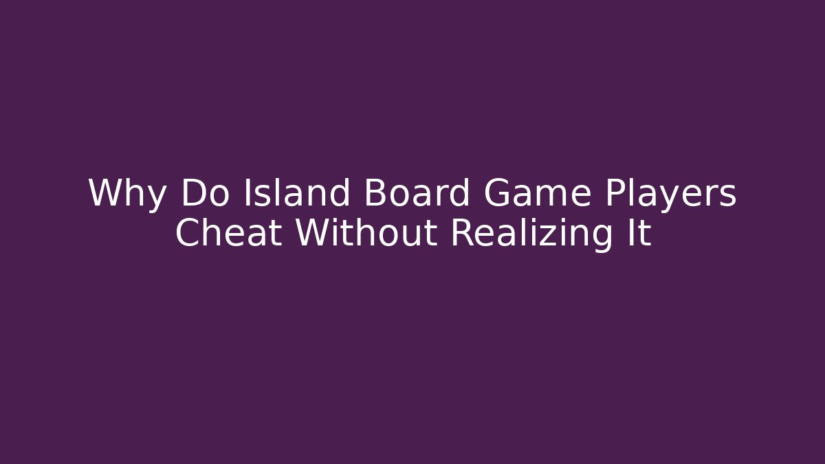 Why Do Island Board Game Players Cheat Without Realizing It