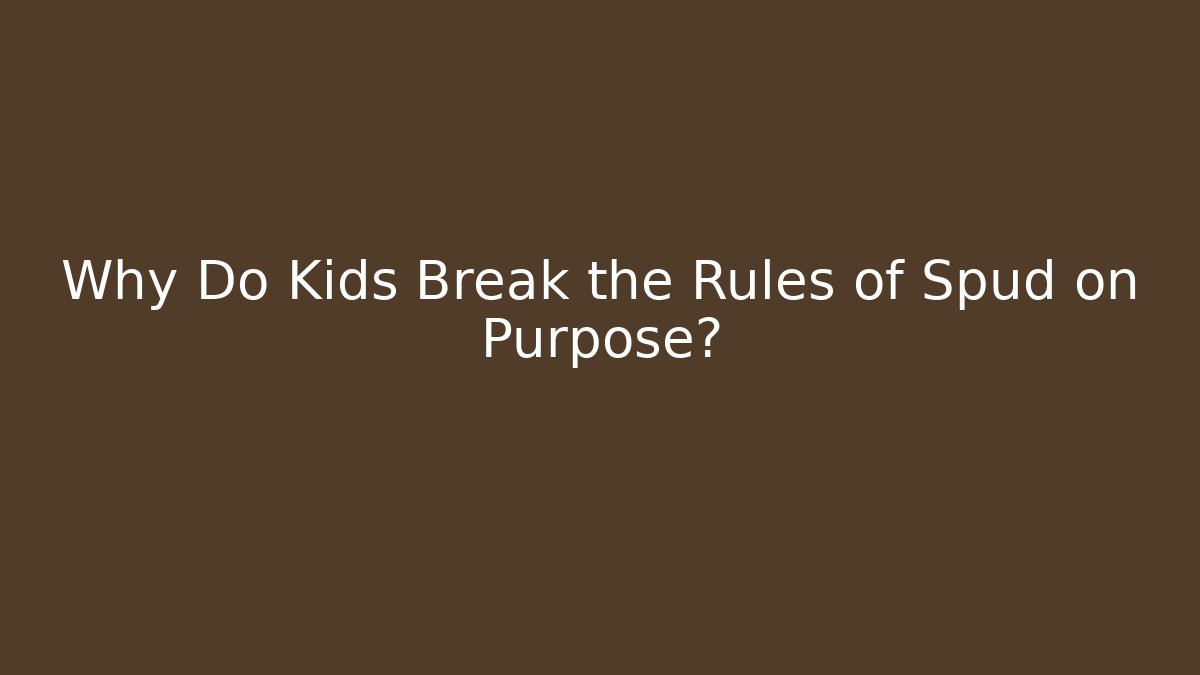 Why Do Kids Break the Rules of Spud on Purpose?