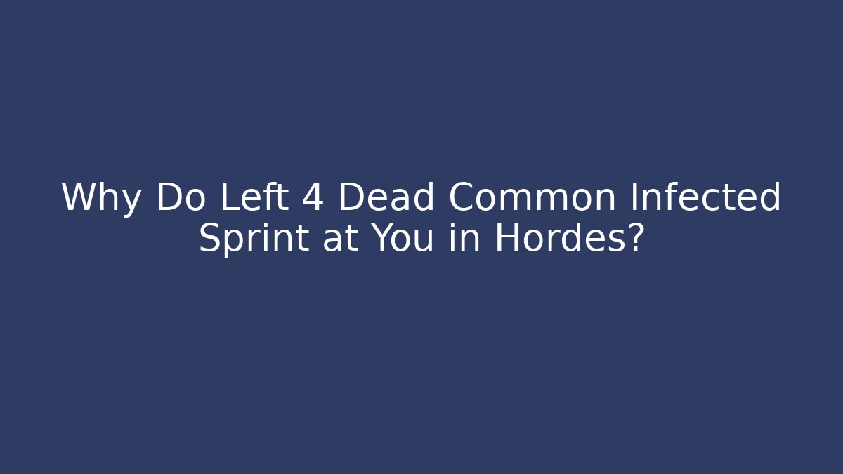 Why Do Left 4 Dead Common Infected Sprint at You in Hordes?