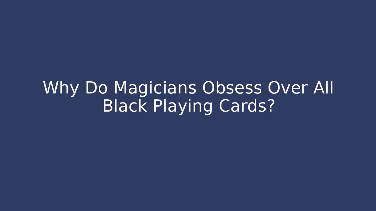 Why Do Magicians Obsess Over All Black Playing Cards? - Create More Assets