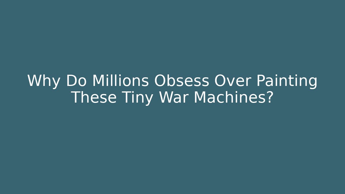 Why Do Millions Obsess Over Painting These Tiny War Machines? - Create More Assets