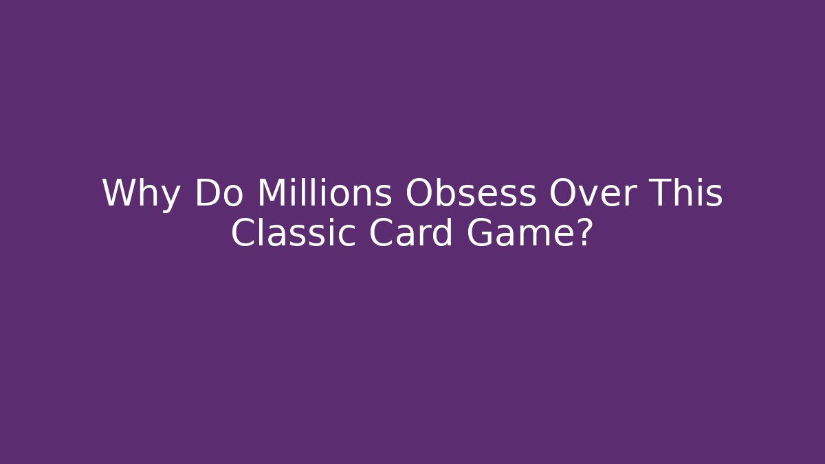 Why Do Millions Obsess Over This Classic Card Game?