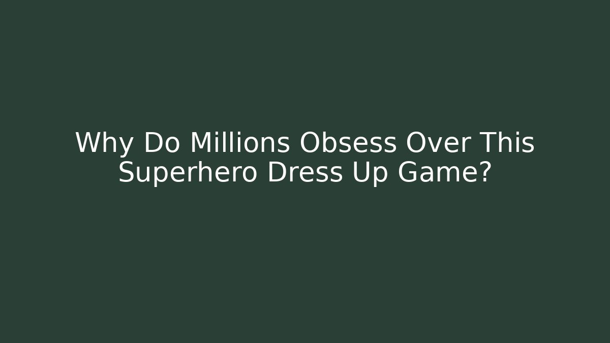 Why Do Millions Obsess Over This Superhero Dress Up Game?