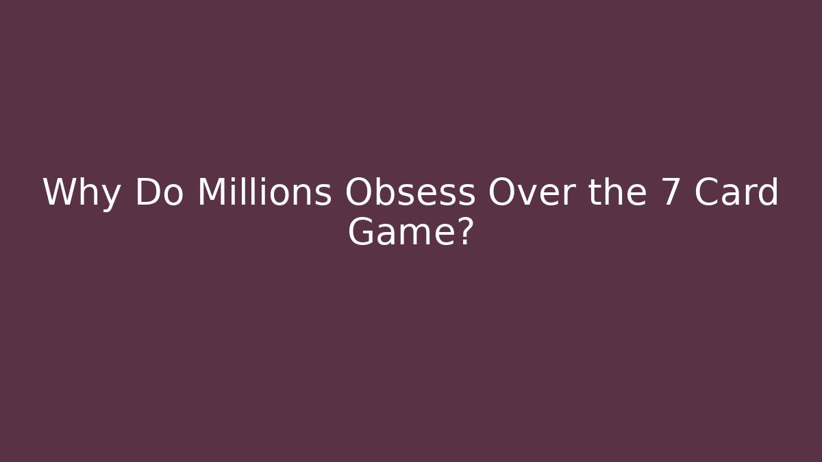 Why Do Millions Obsess Over the 7 Card Game?