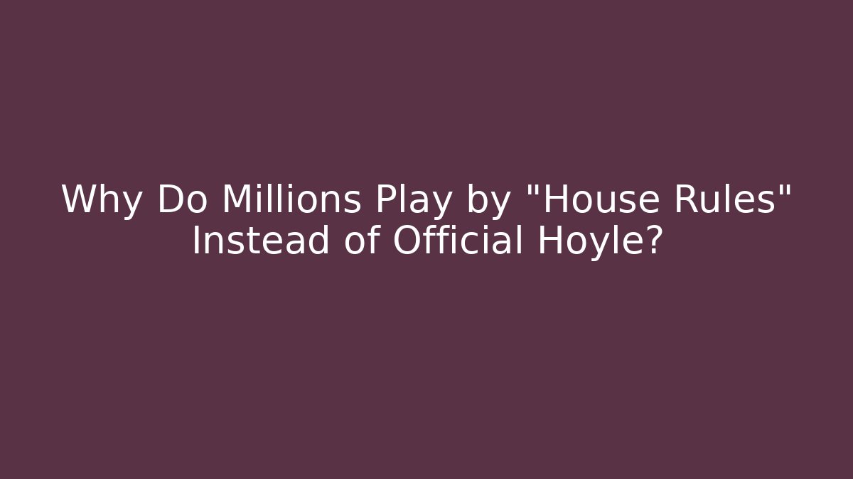 Why Do Millions Play by "House Rules" Instead of Official Hoyle? - Create More Assets