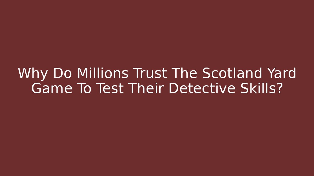Why Do Millions Trust The Scotland Yard Game To Test Their Detective Skills?